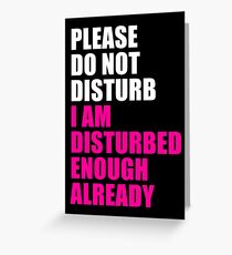 PLEASE DO NOT DISTURB I AM DISTURBED ENOUGH ALREADY Greeting Card