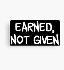 EARNED, NOT GIVEN Canvas Print
