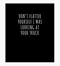 Don't Flatter Yourself Looking At Truck Redneck Joke T-Shirt Photographic Print