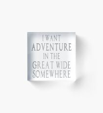 I Want Adventure in the Great Wide Somewhere! Acrylic Block