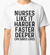 Nurses like it harder, faster, deeper. CPR saves lives. Classic T-Shirt