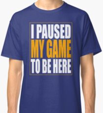 I Paused My Game Classic T-Shirt
