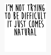 I'm Not Trying To Be Difficult It Just Comes Natural Photographic Print