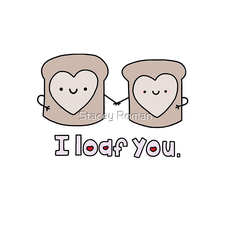 "I Loaf You" by Stacey Roman Redbubble