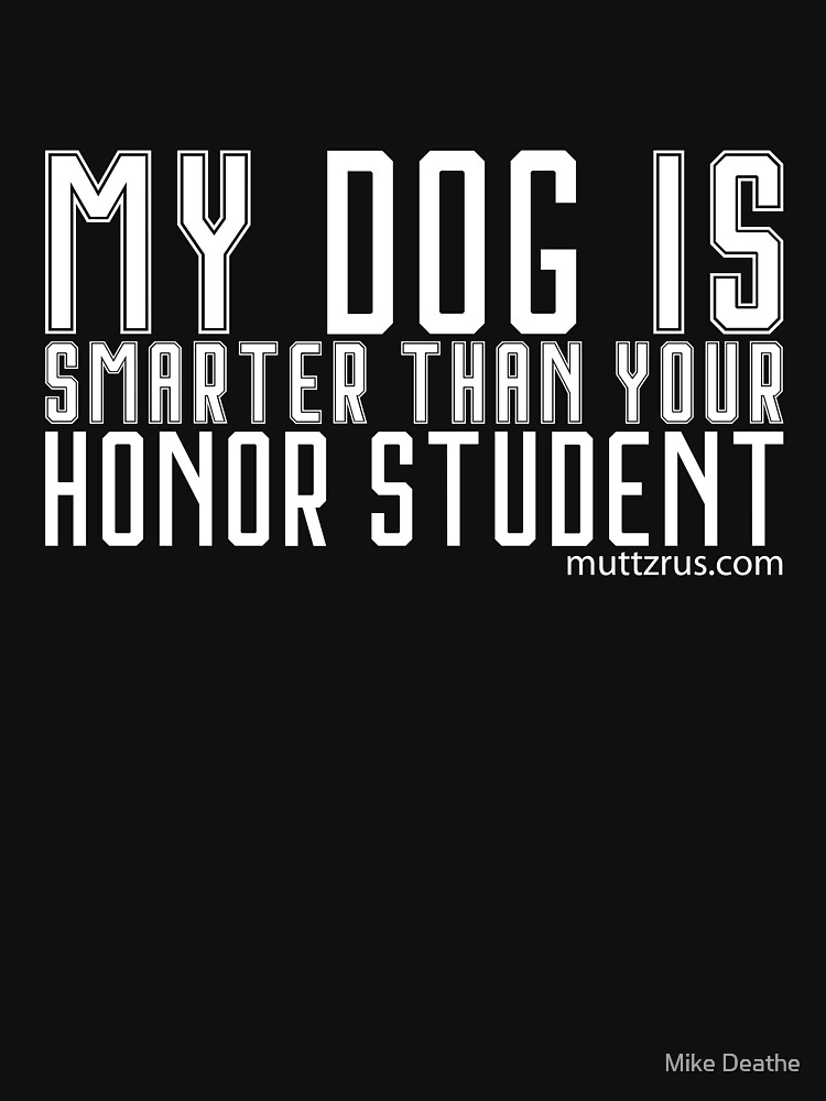My Dog is Smarter Than your Honor Student (White Text) by MuttzRUs