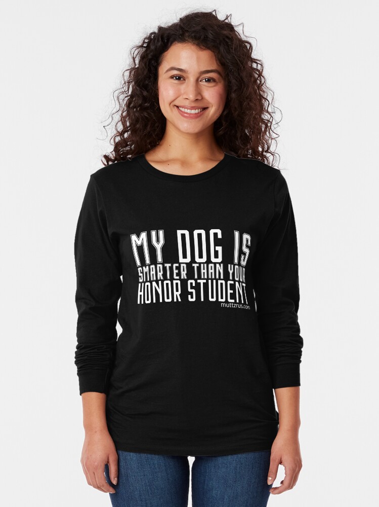 Alternate view of My Dog is Smarter Than your Honor Student (White Text) Long Sleeve T-Shirt