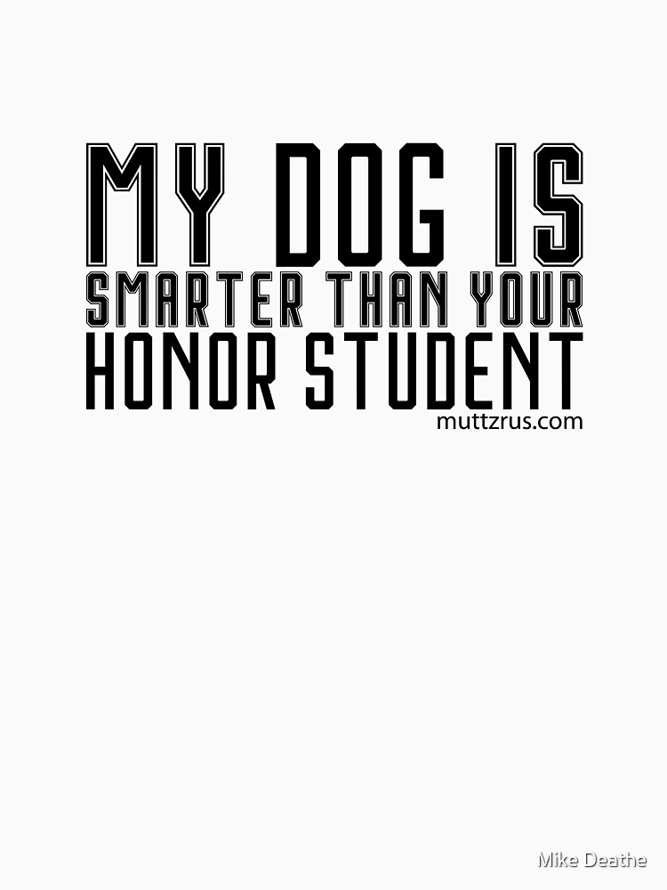 My Dog is Smarter than Your Honor Student (Black Text) by MuttzRUs