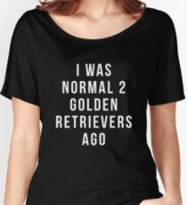 i was normal 2 Golden Retrievers ago shirt Women's Relaxed Fit T-Shirt