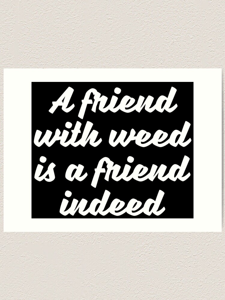 A Friend With Weed Is A Friend Indeed Art Print By Abstractee