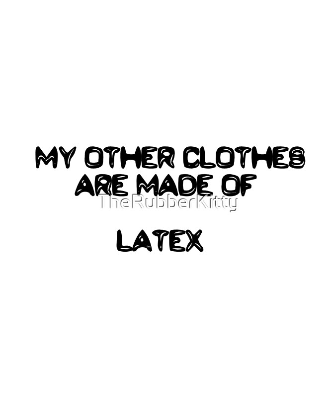 "My other clothes are made of latex" by TheRubberKitty Redbubble