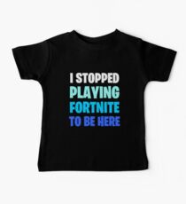 I Stopped Playing FORTNITE to be Here Baby Tee