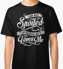 I Am Not Spoiled, My Husband Just Loves Me - Tshirts,Tanks & Hoodies Classic T-Shirt