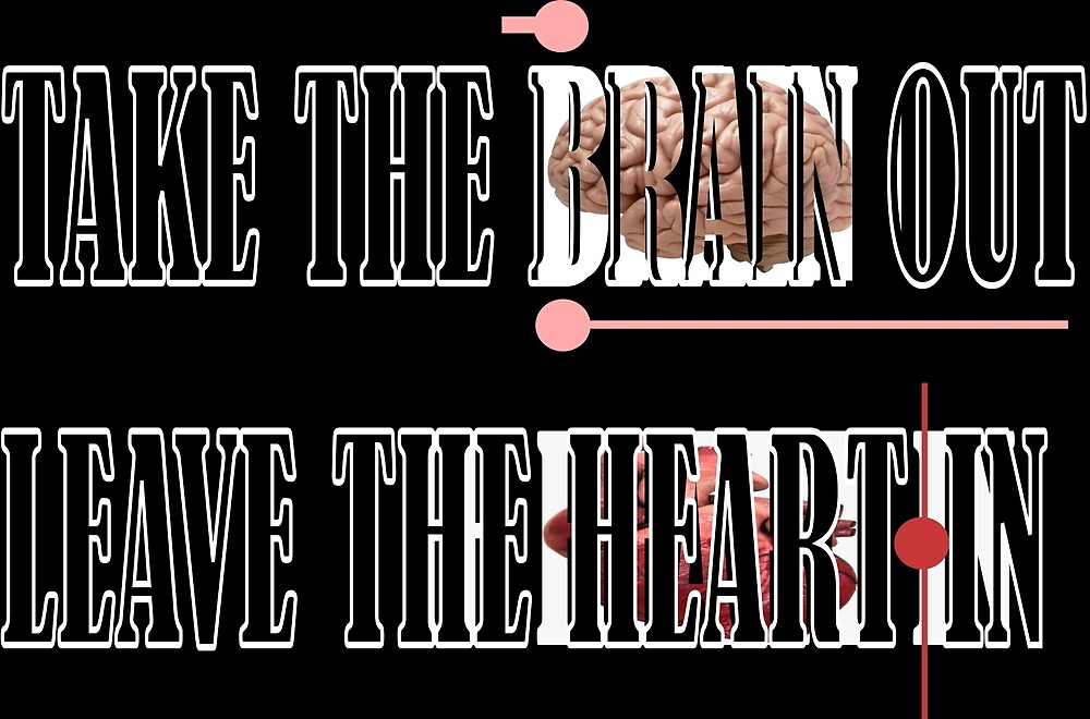TAKE THE BRAIN OUT LEAVE THE HEART IN