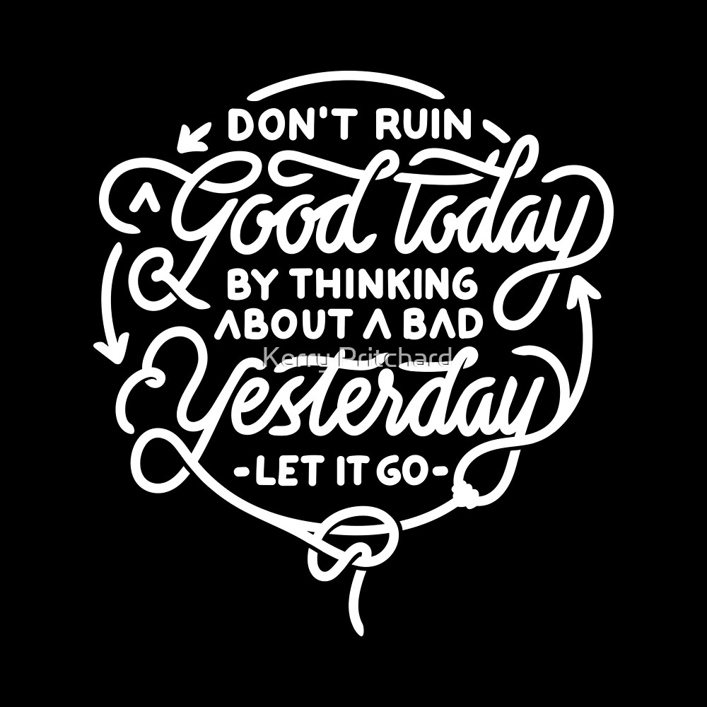 don-t-ruin-a-good-today-by-thinking-about-a-bad-yesterday-by