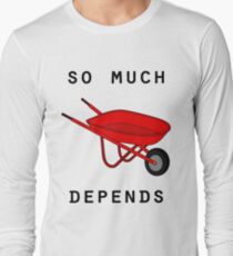So much depends upon a red wheelbarrow Long Sleeve T-Shirt