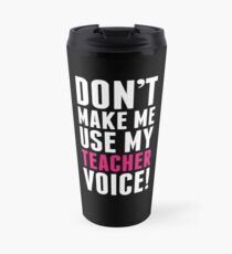 Don't Make Me Use My Teacher Voice Travel Mug