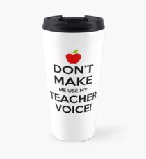 Don't Make Me Use My Teacher Voice Travel Mug