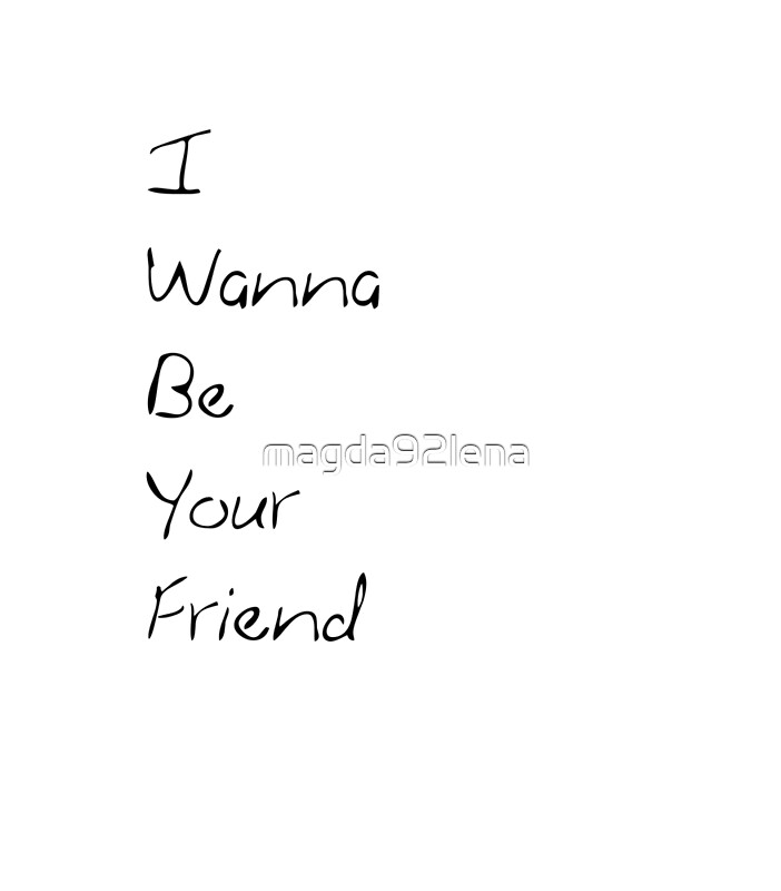 "I wanna be your friend" by magda92lena | Redbubble