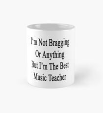 I'm Not Bragging Or Anything But I'm The Best Music Teacher Mug