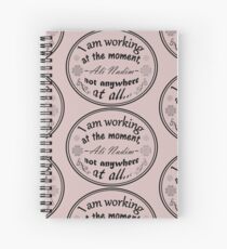 I am working at the moment, not anywhere at all! Spiral Notebook