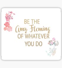 Be the Amy Fleming of Whatever You Do Sticker