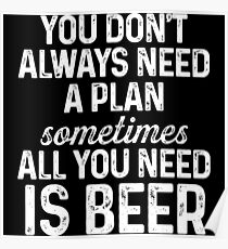 You don't always need a plan sometimes all you need is beer. Poster