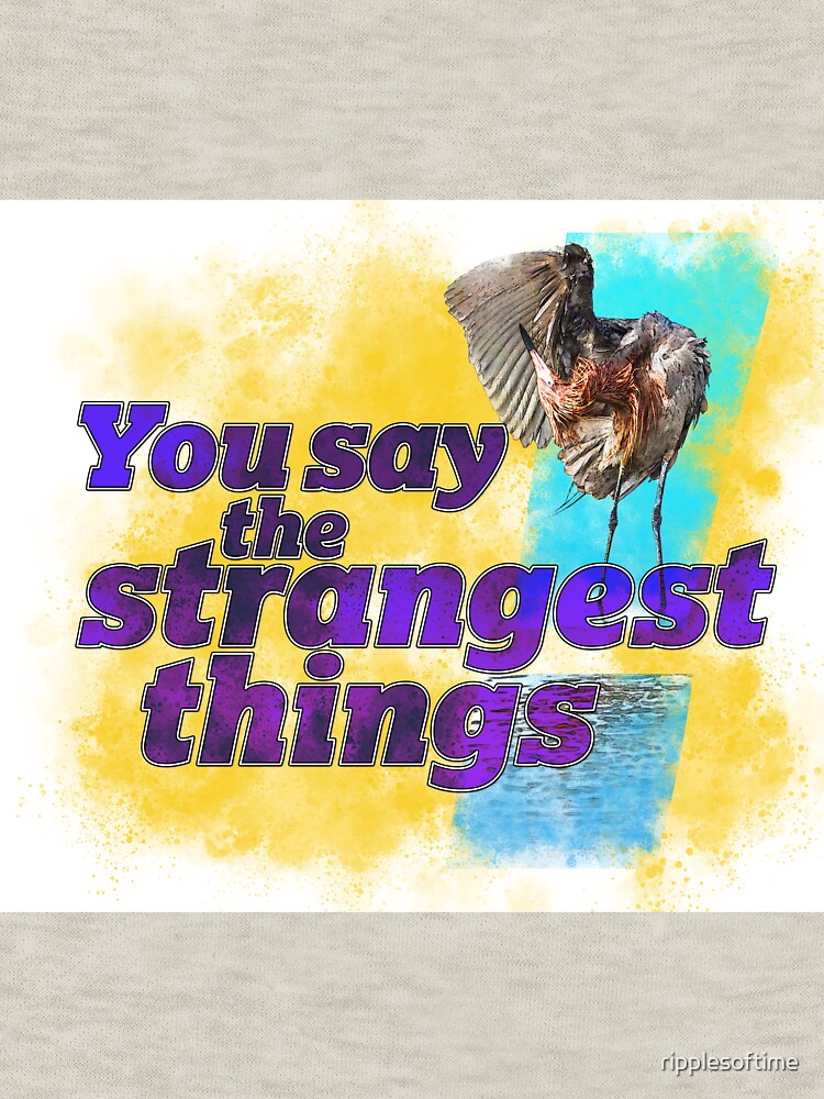 You say the strangest things! by ripplesoftime