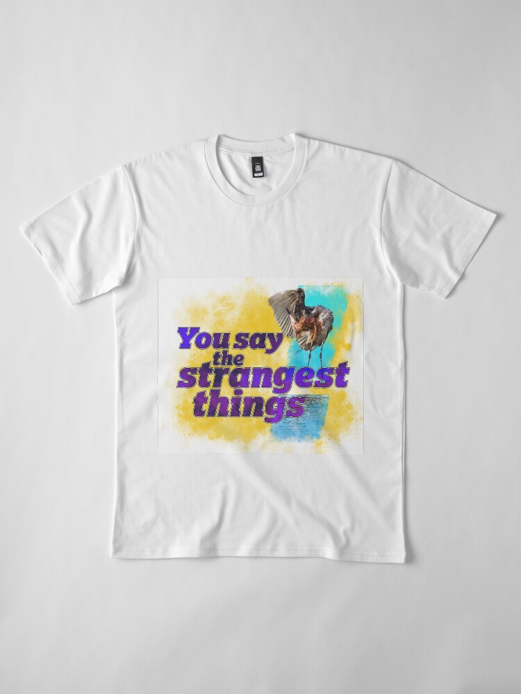 Alternate view of You say the strangest things! Premium T-Shirt