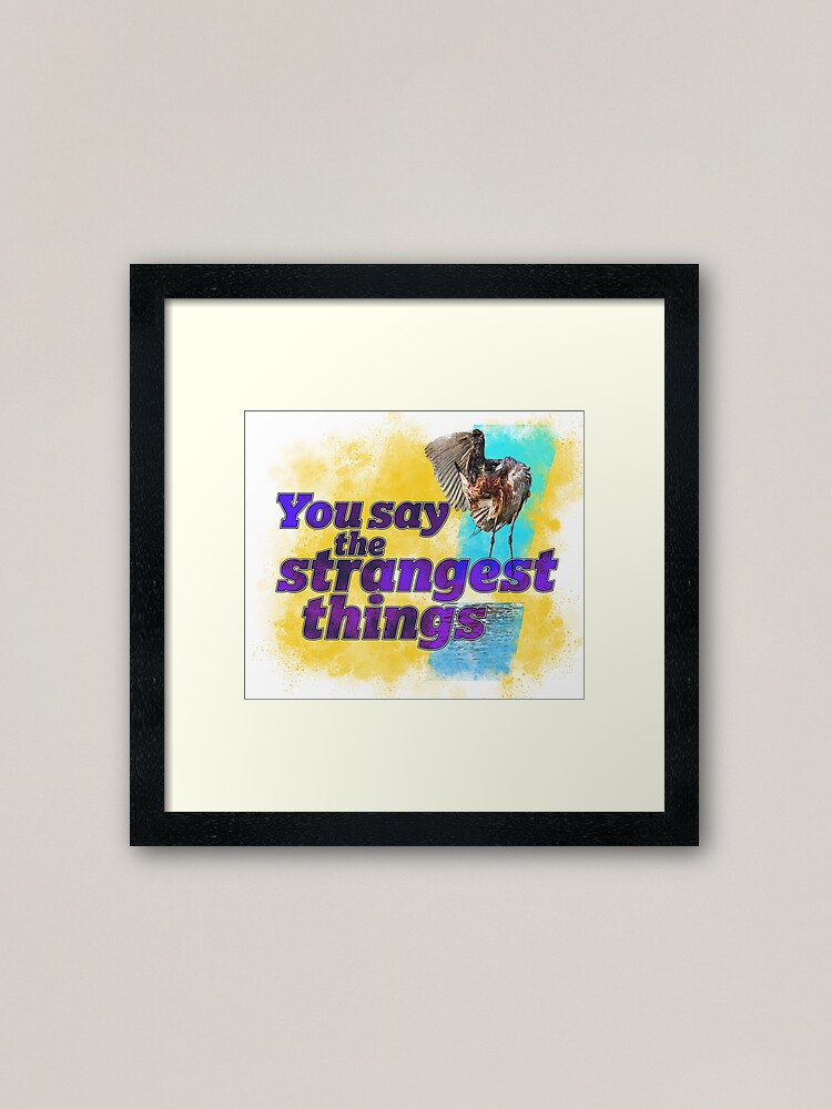 Alternate view of You say the strangest things! Framed Art Print