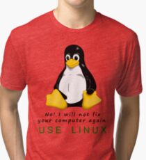 No! I will not fix your computer again. Use Linux Tri-blend T-Shirt