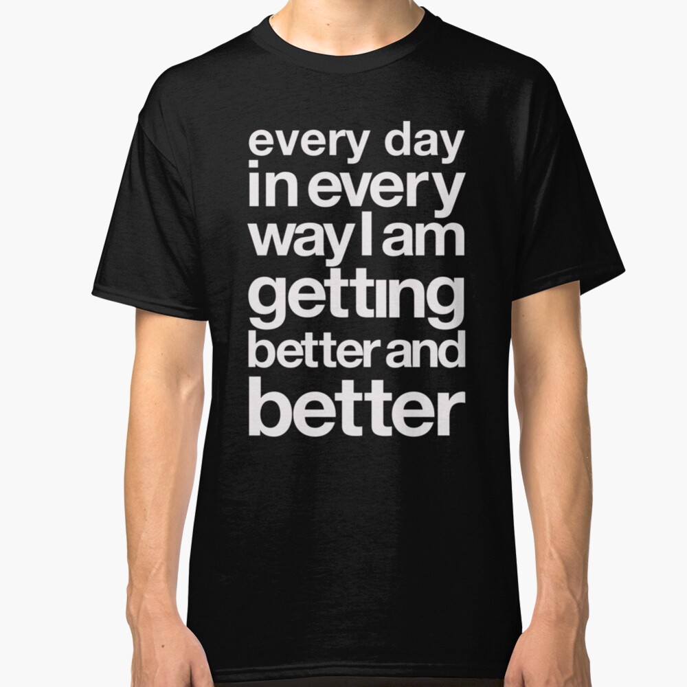 every day in every way I am getting better and better white font Classic T-Shirt
