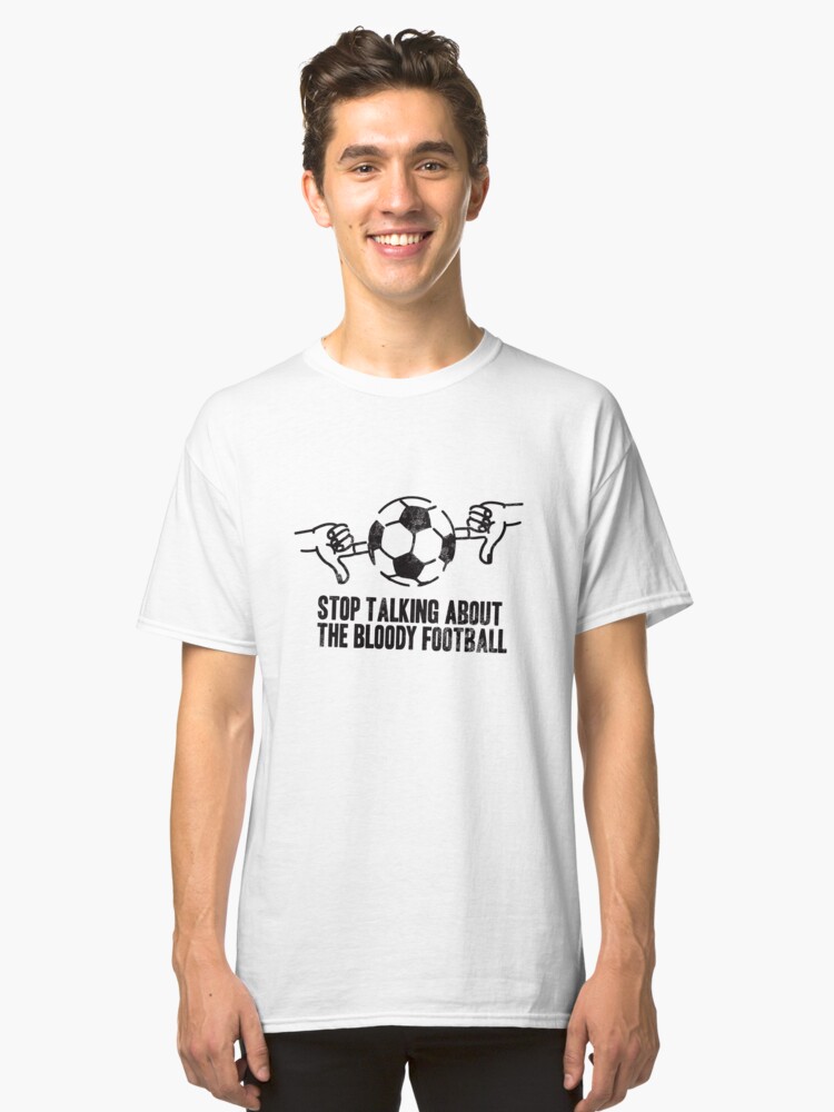 Alternate view of Stop Talking About the Bloody Football Classic T-Shirt