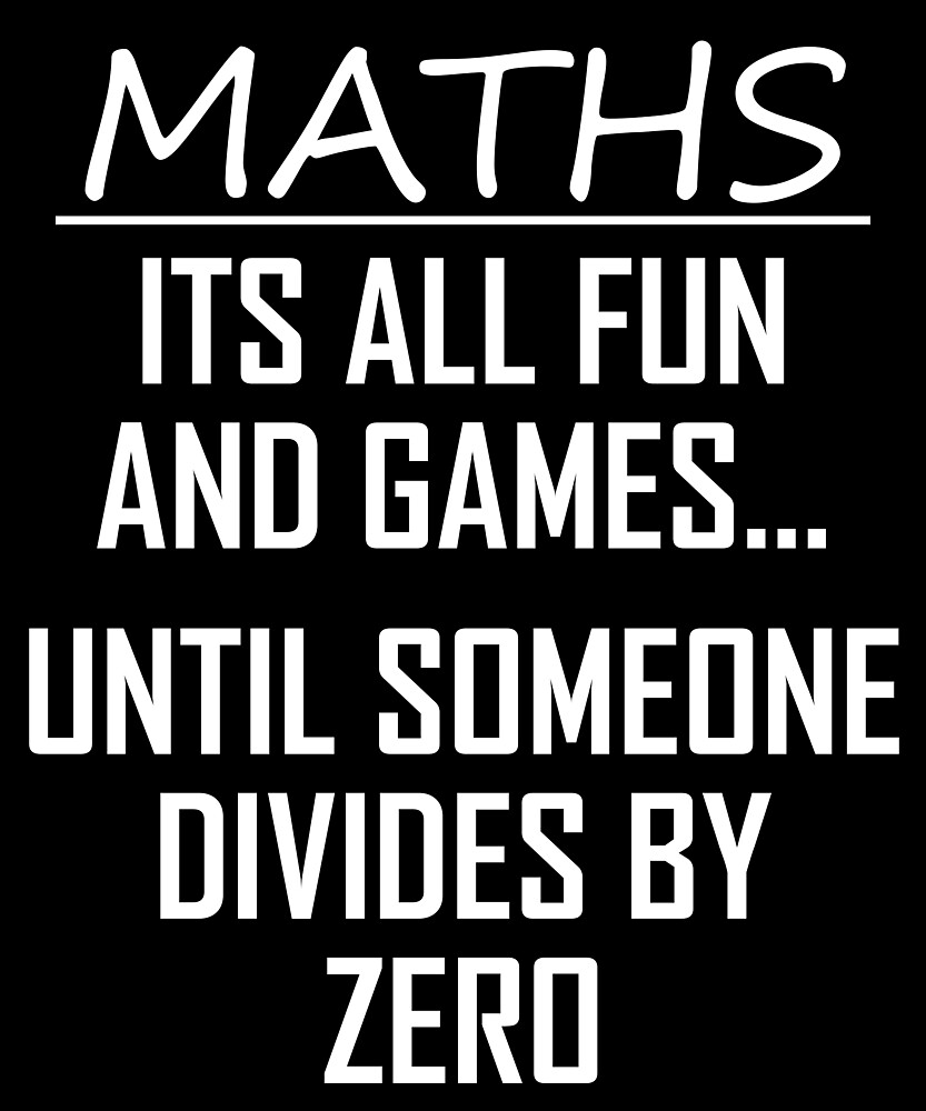 "Maths Its All Fun and Games Funny Maths Divide By Zero Joke" by the