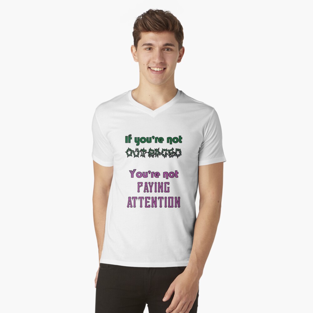 If you're not OUTRAGED, you're not paying attention V-Neck T-Shirt