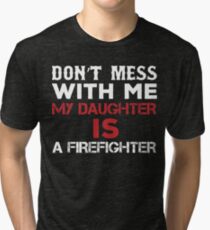 Don't Mess With Me My Daughter Is A Firefighter Tri-blend T-Shirt