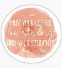May Your Coffee Be Strong and Your Students Be Calm Sticker