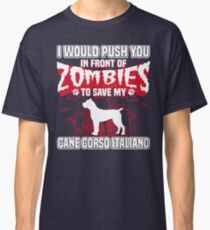 I would push you in front of zombies to save my Cane Corso Italiano. Classic T-Shirt