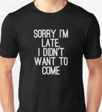 Sorry im late, I didn't want to come Unisex T-Shirt