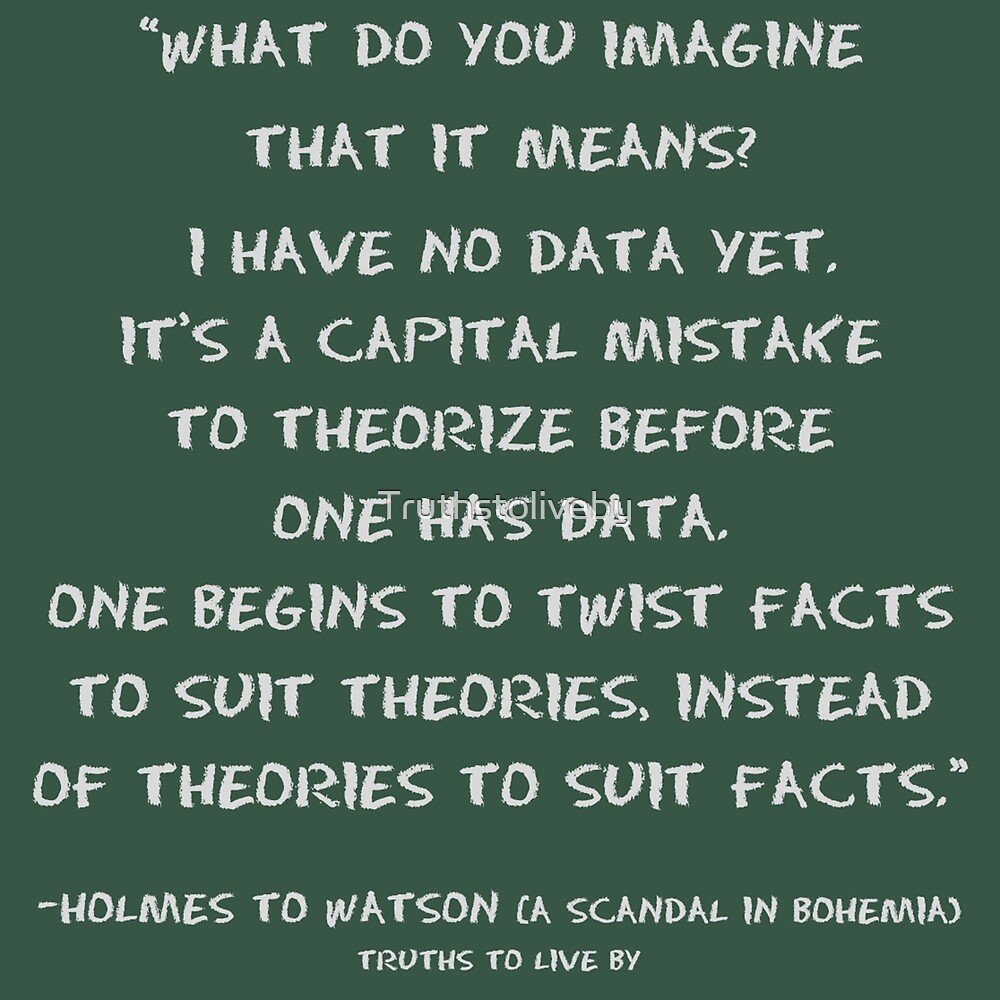 "Twisting facts to suit theories is a capital mistake" by