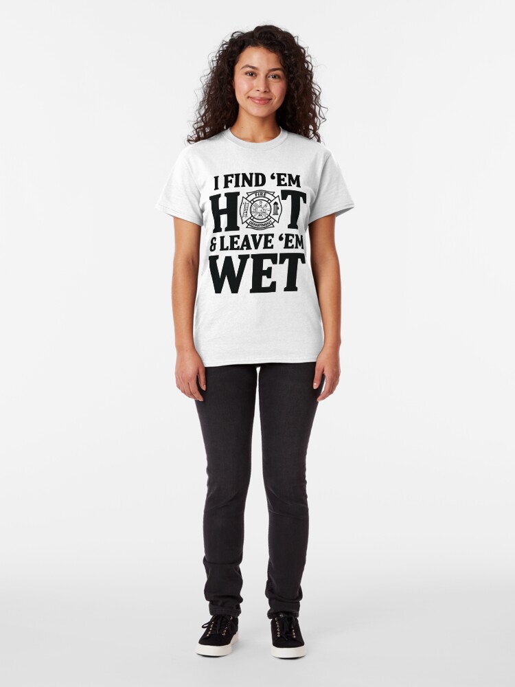 I Find Em Hot And Leave Em Wet T Shirt By Allarddavid Redbubble