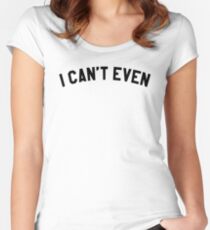 I Cant Even T-Shirt Women's Fitted Scoop T-Shirt