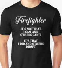 Firefighter it's not that I can and others can't It's that I did and others didn't . Unisex T-Shirt