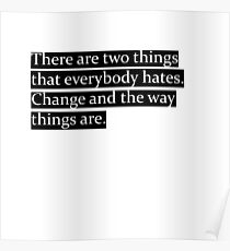 There are two things that everybody hates. Change and the way things are. Poster