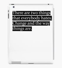There are two things that everybody hates. Change and the way things are. iPad Case/Skin