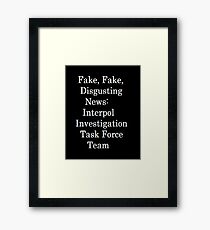 Fake, Fake, Disgusting News Interpol Investigation Task Force Team Framed Print