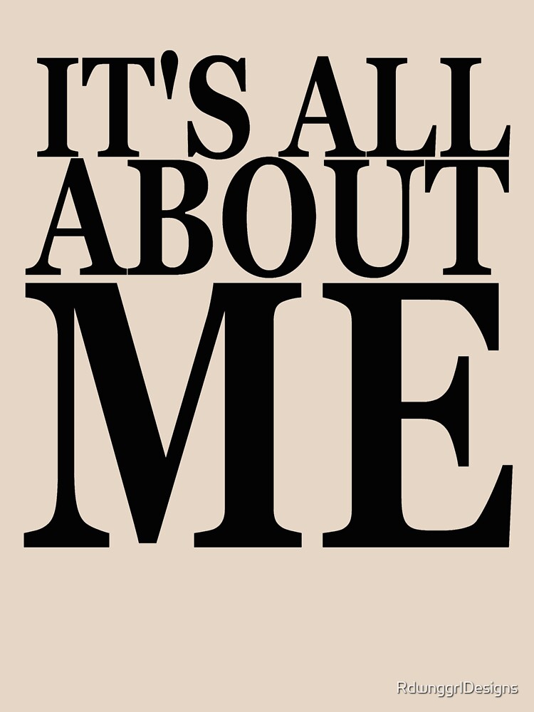 Its All About Me T Shirt By Rdwnggrldesigns Redbubble 