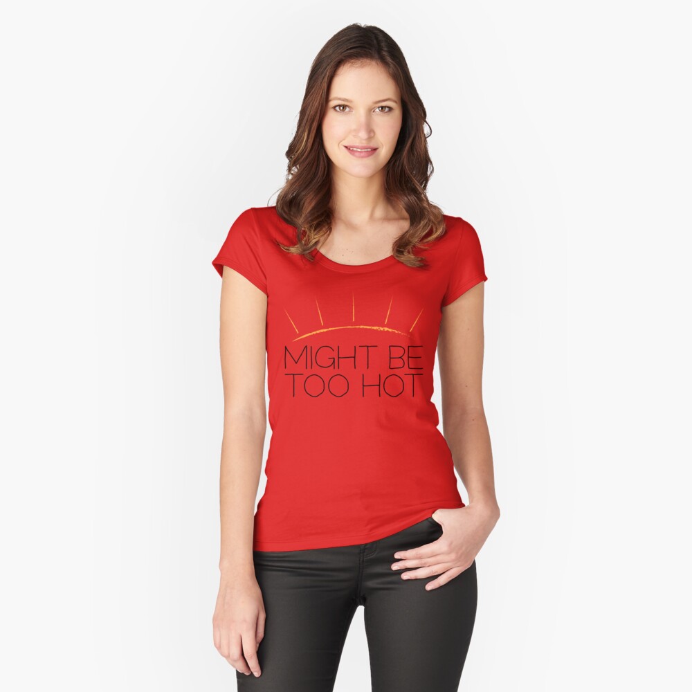Might Be Too Hot Fitted Scoop T-Shirt