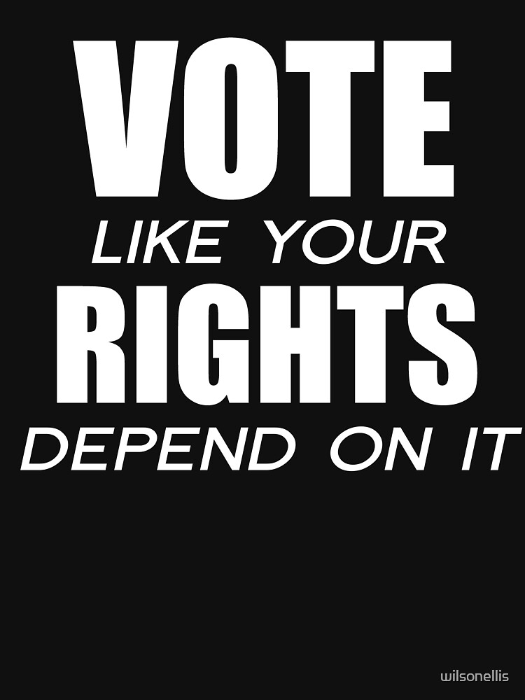 vote-like-your-rights-depend-on-it-t-shirt-by-wilsonellis-redbubble