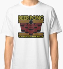 Beer Pong You Better Have Balls Classic T-Shirt