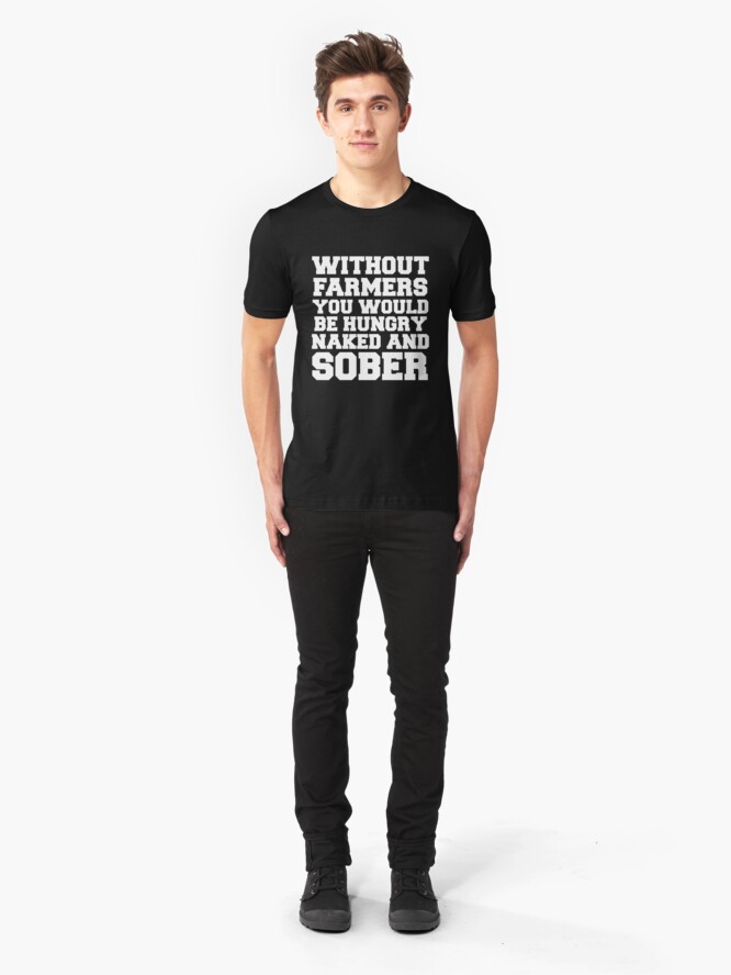 Alternate view of Without Farmers you Would Be Hungry Naked And Sober Shirt - Funny Farmers shirts Slim Fit T-Shirt